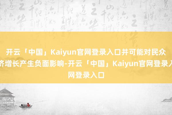 开云「中国」Kaiyun官网登录入口并可能对民众经济增长产生负面影响-开云「中国」Kaiyun官网登录入口