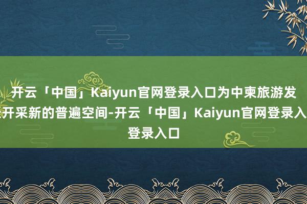 开云「中国」Kaiyun官网登录入口为中柬旅游发张开采新的普遍空间-开云「中国」Kaiyun官网登录入口
