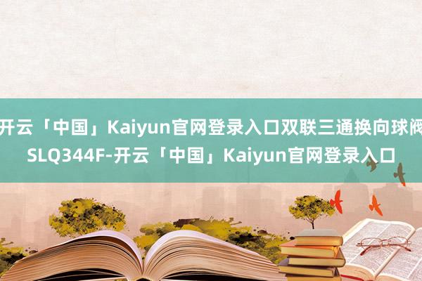 开云「中国」Kaiyun官网登录入口双联三通换向球阀SLQ344F-开云「中国」Kaiyun官网登录入口