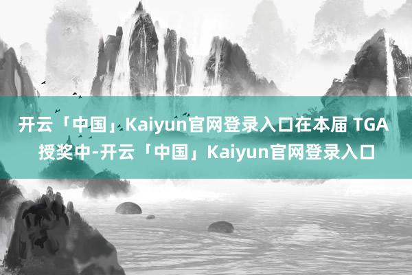 开云「中国」Kaiyun官网登录入口在本届 TGA 授奖中-开云「中国」Kaiyun官网登录入口