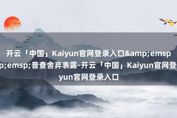 开云「中国」Kaiyun官网登录入口  普查舍弃表露-开云「中国」Kaiyun官网登录入口