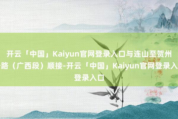 开云「中国」Kaiyun官网登录入口与连山至贺州公路(广西段)顺接-开云「中国」Kaiyun官网登录入口
