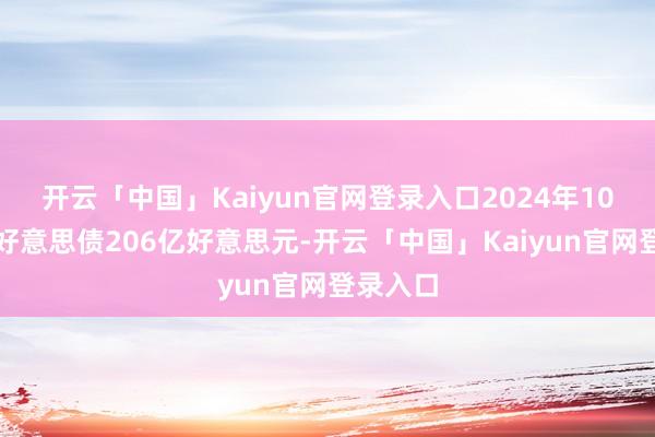 开云「中国」Kaiyun官网登录入口2024年10月减抓好意思债206亿好意思元-开云「中国」Kaiyun官网登录入口
