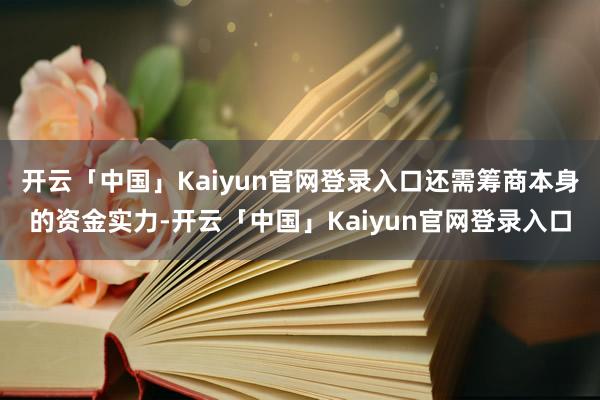 开云「中国」Kaiyun官网登录入口还需筹商本身的资金实力-开云「中国」Kaiyun官网登录入口