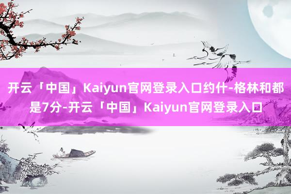开云「中国」Kaiyun官网登录入口约什-格林和都是7分-开云「中国」Kaiyun官网登录入口