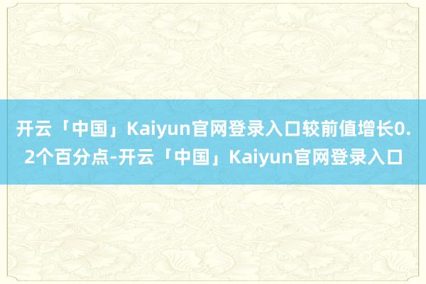 开云「中国」Kaiyun官网登录入口较前值增长0.2个百分点-开云「中国」Kaiyun官网登录入口