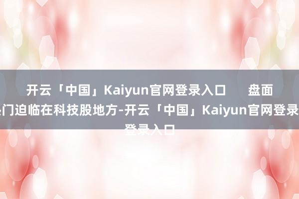 开云「中国」Kaiyun官网登录入口      盘面上热门迫临在科技股地方-开云「中国」Kaiyun官网登录入口