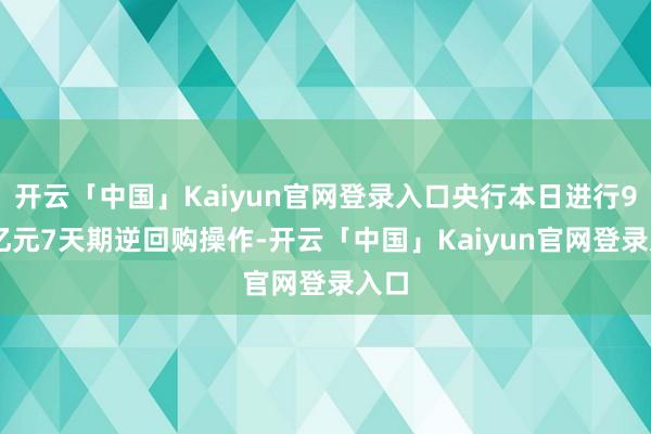 开云「中国」Kaiyun官网登录入口央行本日进行985亿元7天期逆回购操作-开云「中国」Kaiyun官网登录入口