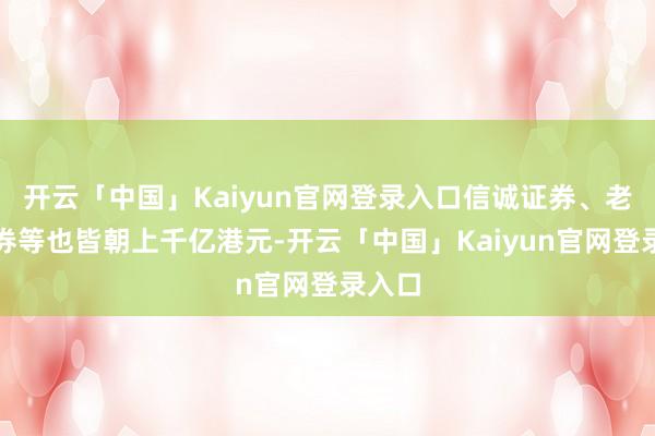 开云「中国」Kaiyun官网登录入口信诚证券、老虎证券等也皆朝上千亿港元-开云「中国」Kaiyun官网登录入口