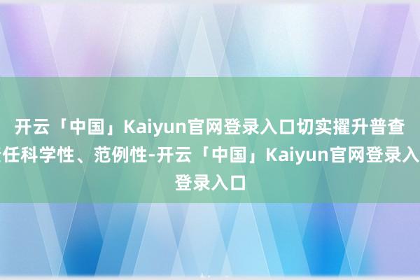 开云「中国」Kaiyun官网登录入口切实擢升普查责任科学性、范例性-开云「中国」Kaiyun官网登录入口