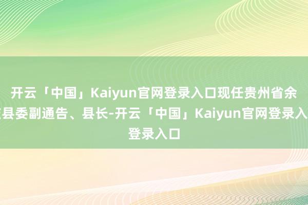 开云「中国」Kaiyun官网登录入口现任贵州省余庆县委副通告、县长-开云「中国」Kaiyun官网登录入口
