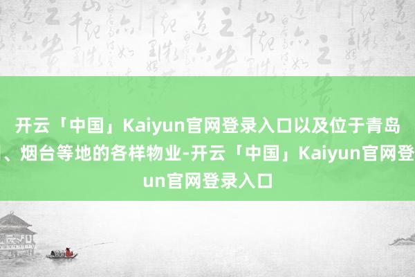 开云「中国」Kaiyun官网登录入口以及位于青岛、扬州、烟台等地的各样物业-开云「中国」Kaiyun官网登录入口