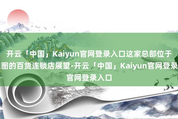 开云「中国」Kaiyun官网登录入口这家总部位于西雅图的百货连锁店展望-开云「中国」Kaiyun官网登录入口