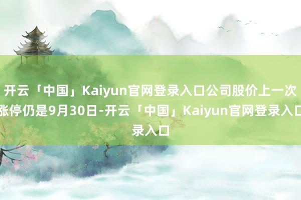 开云「中国」Kaiyun官网登录入口公司股价上一次涨停仍是9月30日-开云「中国」Kaiyun官网登录入口