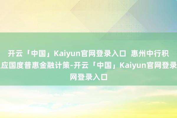 开云「中国」Kaiyun官网登录入口  惠州中行积极反应国度普惠金融计策-开云「中国」Kaiyun官网登录入口