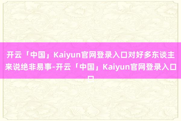 开云「中国」Kaiyun官网登录入口对好多东谈主来说绝非易事-开云「中国」Kaiyun官网登录入口