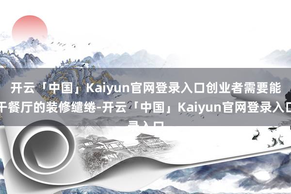 开云「中国」Kaiyun官网登录入口创业者需要能干餐厅的装修缱绻-开云「中国」Kaiyun官网登录入口