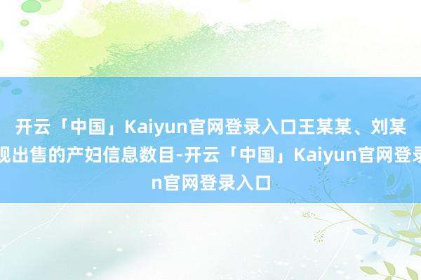 开云「中国」Kaiyun官网登录入口王某某、刘某某违规出售的产妇信息数目-开云「中国」Kaiyun官网登录入口