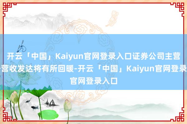开云「中国」Kaiyun官网登录入口证券公司主营业务营收发达将有所回暖-开云「中国」Kaiyun官网登录入口