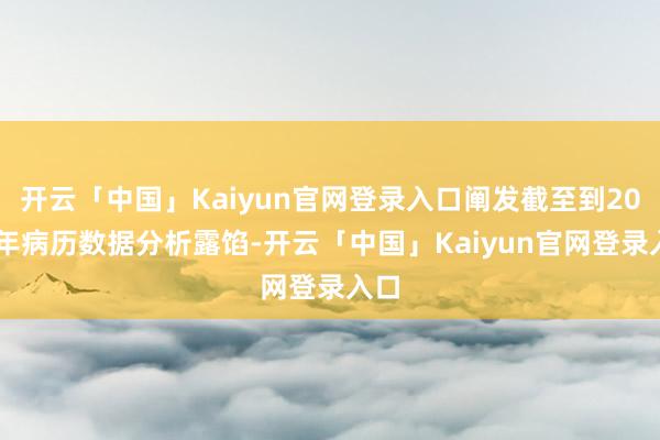 开云「中国」Kaiyun官网登录入口阐发截至到2023年病历数据分析露馅-开云「中国」Kaiyun官网登录入口