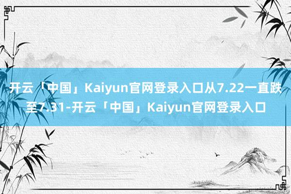 开云「中国」Kaiyun官网登录入口从7.22一直跌至7.31-开云「中国」Kaiyun官网登录入口