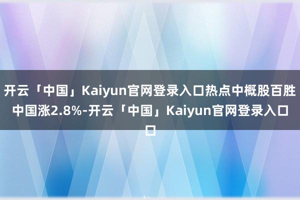 开云「中国」Kaiyun官网登录入口热点中概股百胜中国涨2.8%-开云「中国」Kaiyun官网登录入口