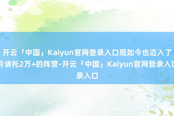 开云「中国」Kaiyun官网登录入口现如今也迈入了月请托2万+的阵营-开云「中国」Kaiyun官网登录入口