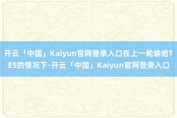 开云「中国」Kaiyun官网登录入口在上一轮输给TES的情况下-开云「中国」Kaiyun官网登录入口