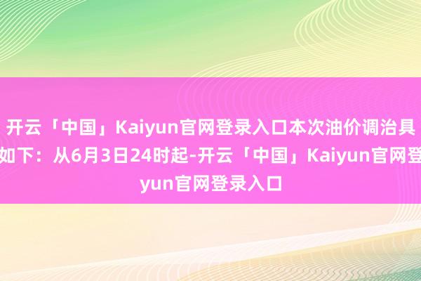 开云「中国」Kaiyun官网登录入口本次油价调治具体情况如下：从6月3日24时起-开云「中国」Kaiyun官网登录入口