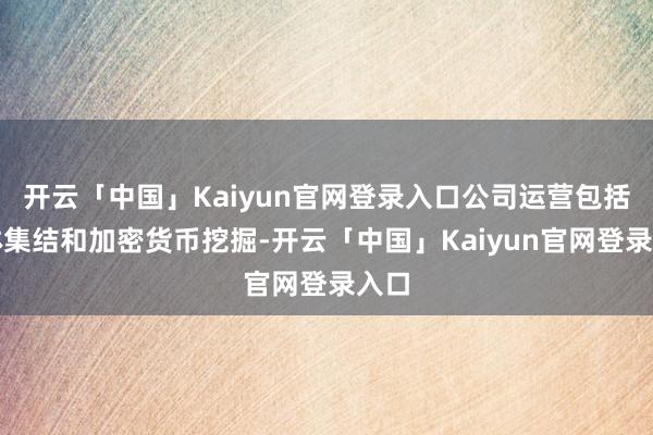 开云「中国」Kaiyun官网登录入口公司运营包括媒体集结和加密货币挖掘-开云「中国」Kaiyun官网登录入口