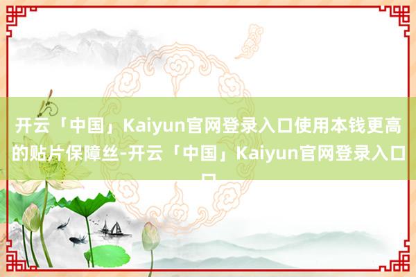 开云「中国」Kaiyun官网登录入口使用本钱更高的贴片保障丝-开云「中国」Kaiyun官网登录入口