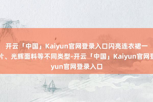 开云「中国」Kaiyun官网登录入口闪亮连衣裙一般有亮片、光辉面料等不同类型-开云「中国」Kaiyun官网登录入口