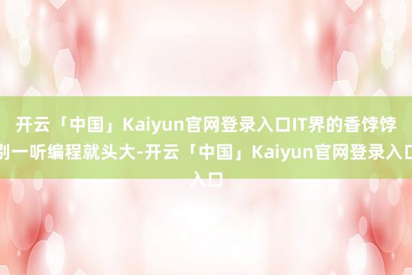 开云「中国」Kaiyun官网登录入口IT界的香饽饽别一听编程就头大-开云「中国」Kaiyun官网登录入口