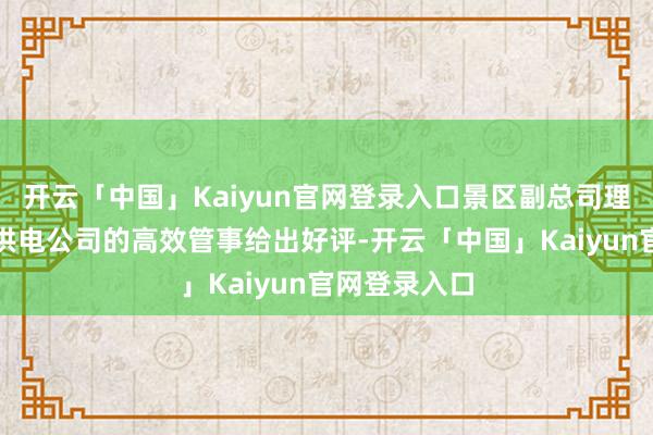 开云「中国」Kaiyun官网登录入口景区副总司理徐米娜关于供电公司的高效管事给出好评-开云「中国」Kaiyun官网登录入口