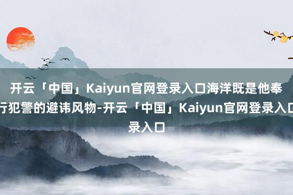 开云「中国」Kaiyun官网登录入口海洋既是他奉行犯警的避讳风物-开云「中国」Kaiyun官网登录入口