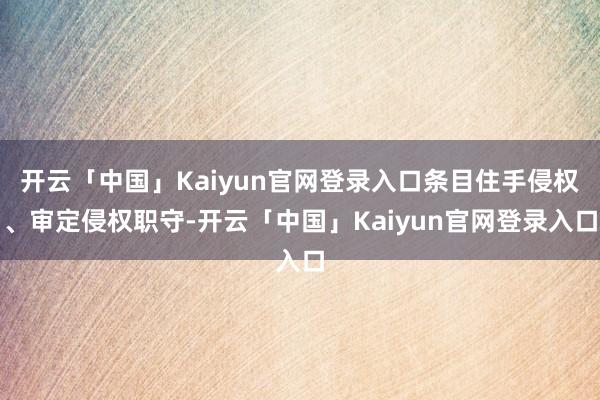 开云「中国」Kaiyun官网登录入口条目住手侵权、审定侵权职守-开云「中国」Kaiyun官网登录入口