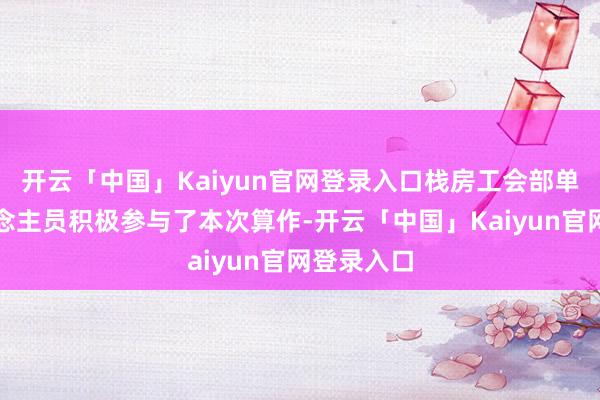 开云「中国」Kaiyun官网登录入口栈房工会部单干作主说念主员积极参与了本次算作-开云「中国」Kaiyun官网登录入口
