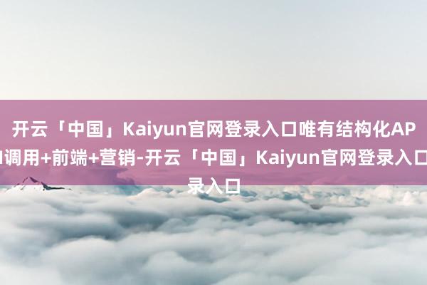 开云「中国」Kaiyun官网登录入口唯有结构化API调用+前端+营销-开云「中国」Kaiyun官网登录入口