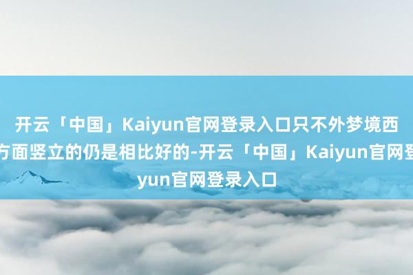 开云「中国」Kaiyun官网登录入口只不外梦境西游在这方面竖立的仍是相比好的-开云「中国」Kaiyun官网登录入口
