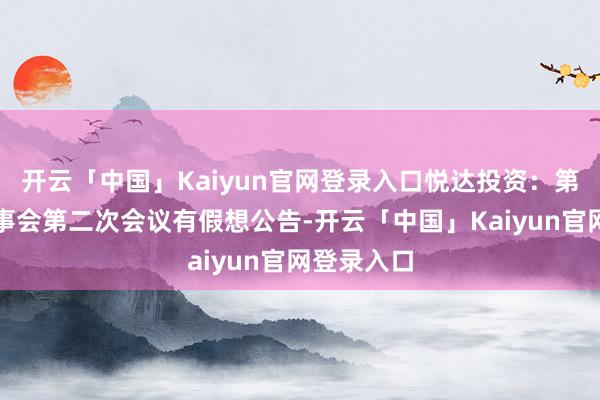 开云「中国」Kaiyun官网登录入口悦达投资：第十二届董事会第二次会议有假想公告-开云「中国」Kaiyun官网登录入口