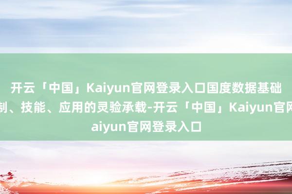 开云「中国」Kaiyun官网登录入口国度数据基础措施是轨制、技能、应用的灵验承载-开云「中国」Kaiyun官网登录入口