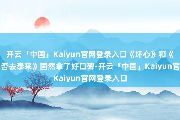 开云「中国」Kaiyun官网登录入口《坏心》和《无名之辈:否去泰来》固然拿了好口碑-开云「中国」Kaiyun官网登录入口
