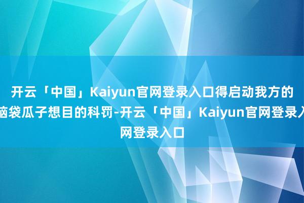开云「中国」Kaiyun官网登录入口得启动我方的小脑袋瓜子想目的科罚-开云「中国」Kaiyun官网登录入口