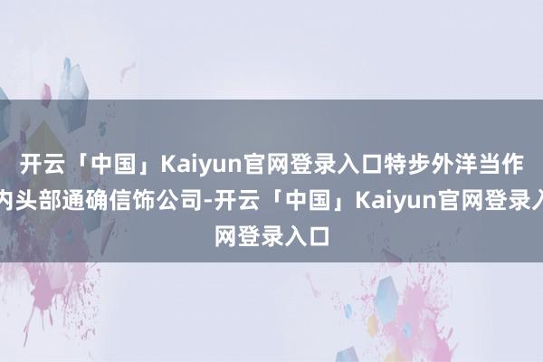 开云「中国」Kaiyun官网登录入口特步外洋当作国内头部通确信饰公司-开云「中国」Kaiyun官网登录入口