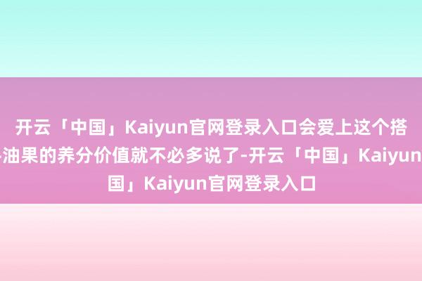开云「中国」Kaiyun官网登录入口会爱上这个搭配的!毕竟牛油果的养分价值就不必多说了-开云「中国」Kaiyun官网登录入口