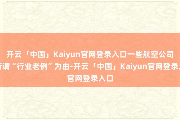 开云「中国」Kaiyun官网登录入口一些航空公司以所谓“行业老例”为由-开云「中国」Kaiyun官网登录入口