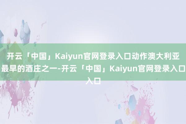 开云「中国」Kaiyun官网登录入口动作澳大利亚最早的酒庄之一-开云「中国」Kaiyun官网登录入口
