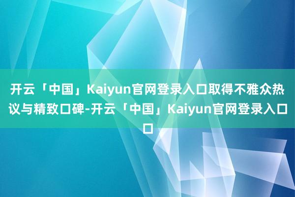 开云「中国」Kaiyun官网登录入口取得不雅众热议与精致口碑-开云「中国」Kaiyun官网登录入口