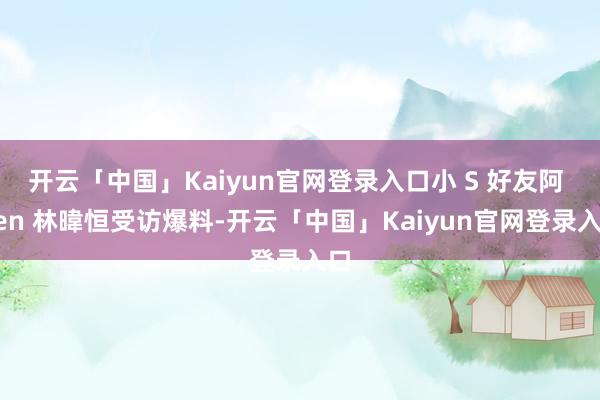 开云「中国」Kaiyun官网登录入口小 S 好友阿 Ken 林暐恒受访爆料-开云「中国」Kaiyun官网登录入口