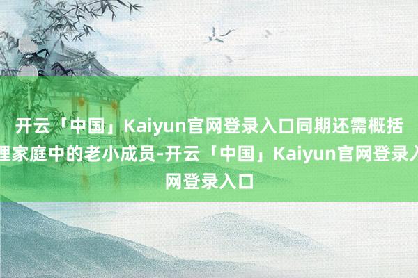 开云「中国」Kaiyun官网登录入口同期还需概括护理家庭中的老小成员-开云「中国」Kaiyun官网登录入口
